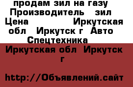 продам зил на газу › Производитель ­ зил › Цена ­ 100 000 - Иркутская обл., Иркутск г. Авто » Спецтехника   . Иркутская обл.,Иркутск г.